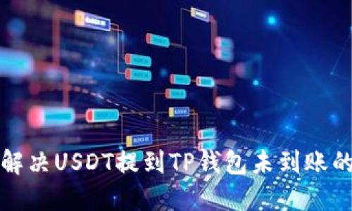 如何解决USDT提到TP钱包未到账的问题
